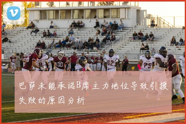 巴萨未能承诺B席主力地位导致引援失败的原因分析