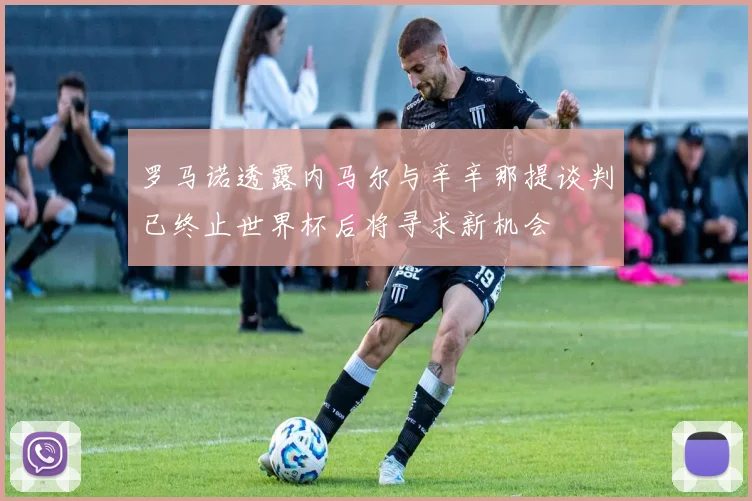 罗马诺透露内马尔与辛辛那提谈判已终止世界杯后将寻求新机会