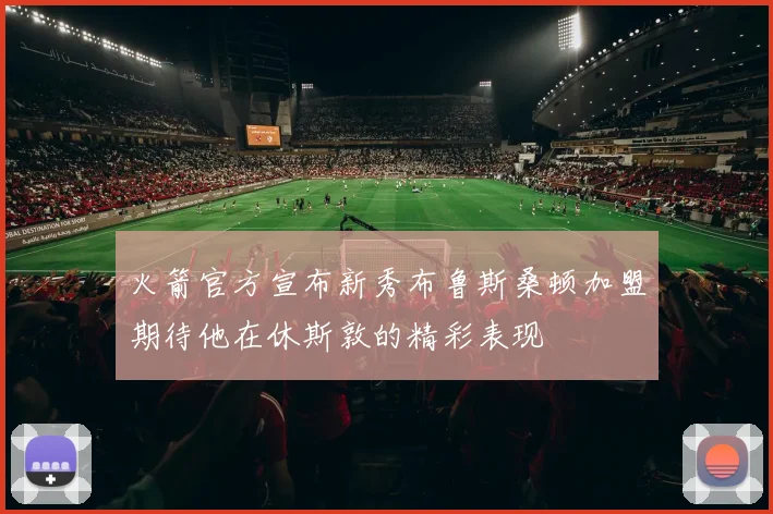 火箭官方宣布新秀布鲁斯桑顿加盟期待他在休斯敦的精彩表现