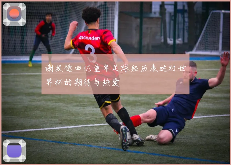 谢泼德回忆童年足球经历表达对世界杯的期待与热爱