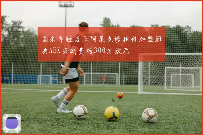 国米年轻后卫阿莱克修租借加盟雅典AEK买断费约300万欧元