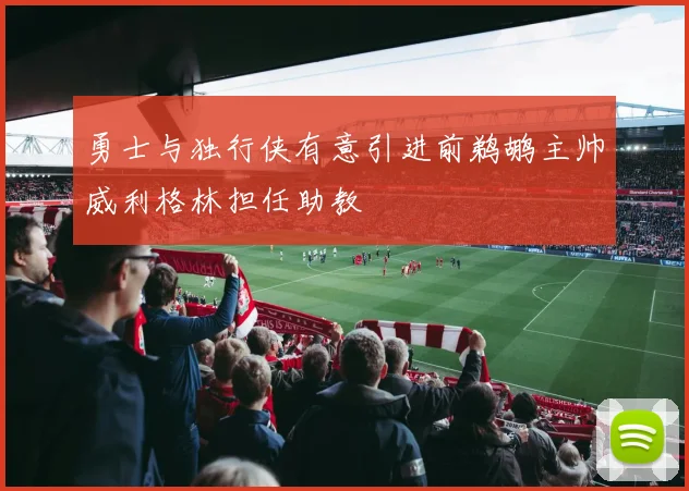 勇士与独行侠有意引进前鹈鹕主帅威利格林担任助教