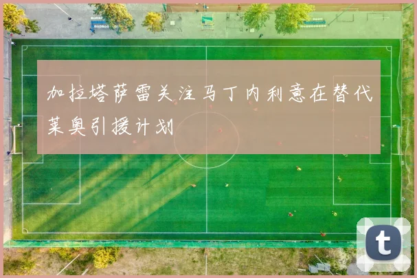 加拉塔萨雷关注马丁内利意在替代莱奥引援计划